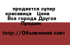 продается супер красавица › Цена ­ 50 - Все города Другое » Продам   
